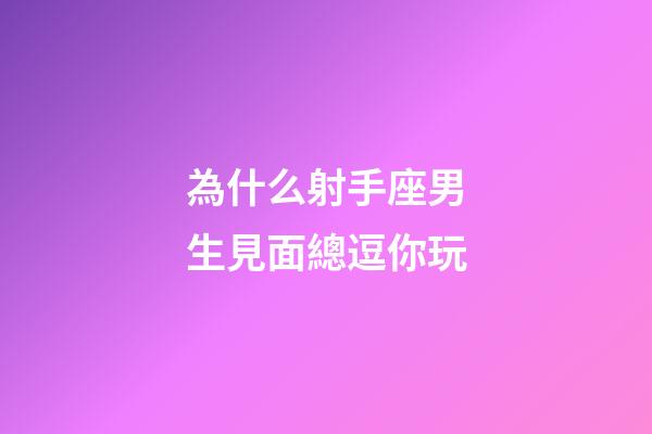 為什么射手座男生見面總逗你玩-第1張-星座運勢-玄機派