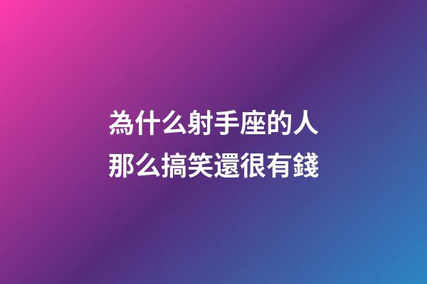 為什么射手座的人那么搞笑還很有錢-第1張-星座運(yùn)勢(shì)-玄機(jī)派