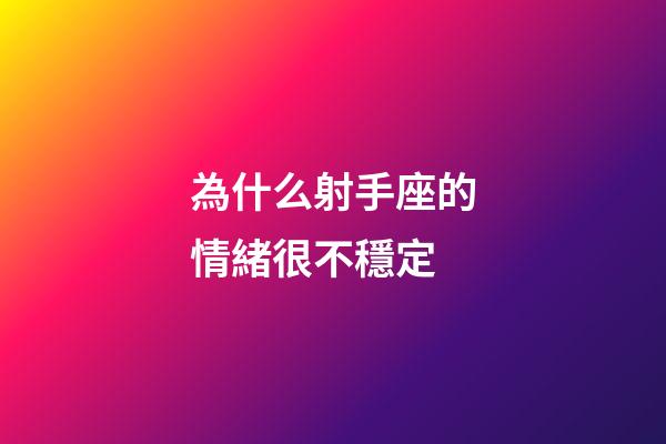 為什么射手座的情緒很不穩定-第1張-星座運勢-玄機派