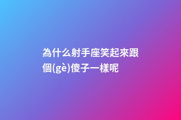 為什么射手座笑起來跟個(gè)傻子一樣呢-第1張-星座運(yùn)勢-玄機(jī)派