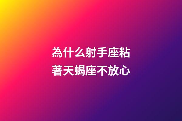 為什么射手座粘著天蝎座不放心-第1張-星座運勢-玄機派