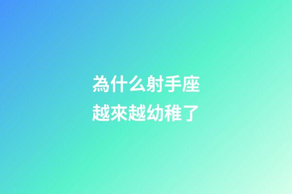 為什么射手座越來越幼稚了-第1張-星座運(yùn)勢-玄機(jī)派