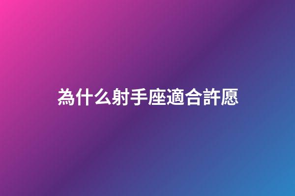 為什么射手座適合許愿-第1張-星座運勢-玄機派