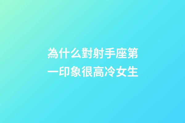 為什么對射手座第一印象很高冷女生-第1張-星座運勢-玄機派