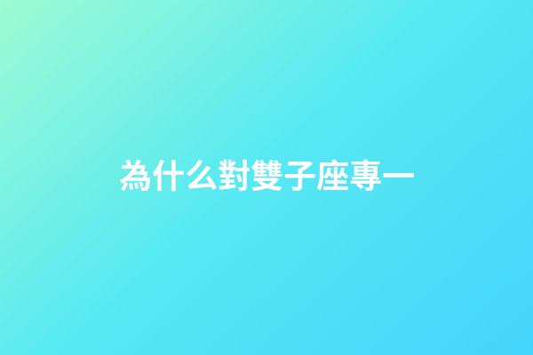 為什么對雙子座專一-第1張-星座運勢-玄機派