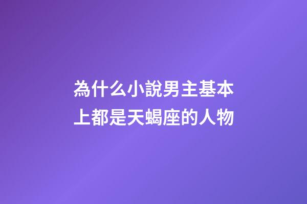 為什么小說男主基本上都是天蝎座的人物-第1張-星座運(yùn)勢-玄機(jī)派
