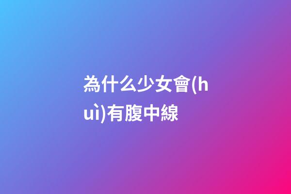 為什么少女會(huì)有腹中線