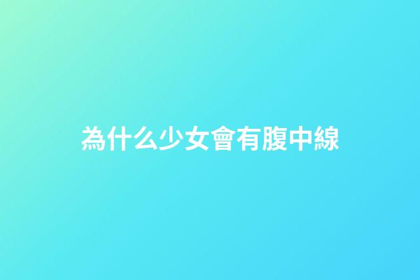 為什么少女會有腹中線