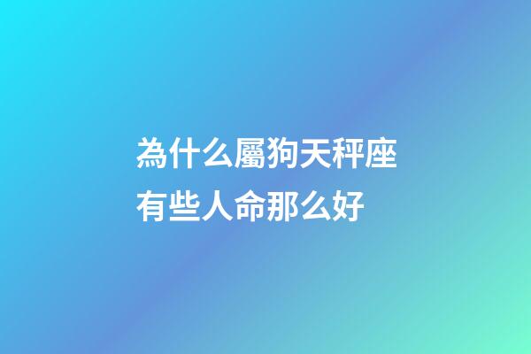 為什么屬狗天秤座有些人命那么好-第1張-星座運勢-玄機派
