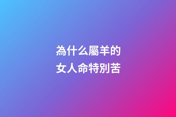 為什么屬羊的女人命特別苦(老祖宗：“男怕屬雞，女怕屬羊”，為何這樣說(shuō)？有什么道理嗎？)-第1張-觀點(diǎn)-玄機(jī)派