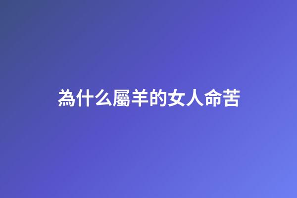 為什么屬羊的女人命苦(林黛玉說：“舅媽，我屬羊?！彼纳ぞ褪撬簧谋?-第1張-觀點-玄機派