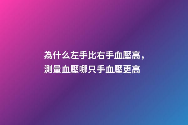 為什么左手比右手血壓高，測量血壓哪只手血壓更高-第1張-觀點-玄機派