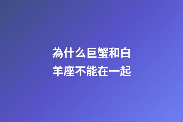 為什么巨蟹和白羊座不能在一起-第1張-星座運(yùn)勢-玄機(jī)派