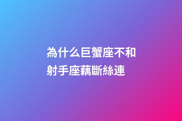 為什么巨蟹座不和射手座藕斷絲連