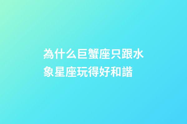 為什么巨蟹座只跟水象星座玩得好和諧-第1張-星座運勢-玄機派