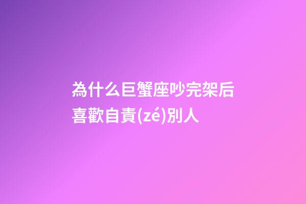 為什么巨蟹座吵完架后喜歡自責(zé)別人-第1張-星座運勢-玄機派