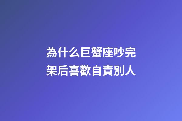 為什么巨蟹座吵完架后喜歡自責別人-第1張-星座運勢-玄機派