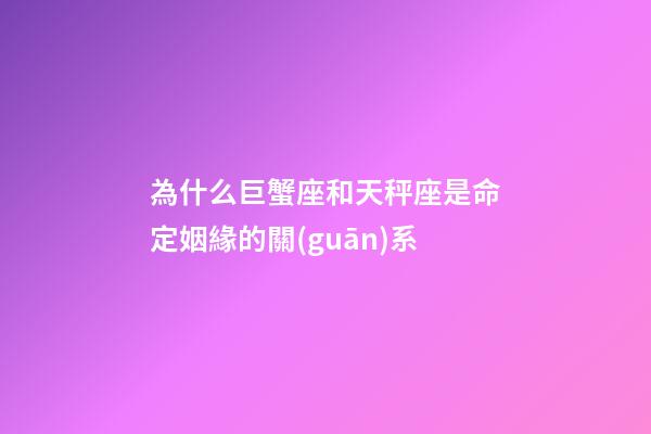 為什么巨蟹座和天秤座是命定姻緣的關(guān)系-第1張-星座運(yùn)勢-玄機(jī)派