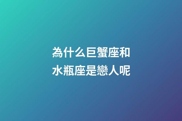 為什么巨蟹座和水瓶座是戀人呢-第1張-星座運勢-玄機派