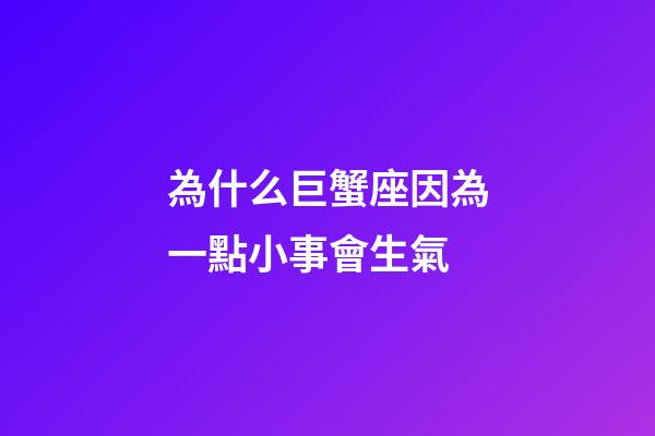 為什么巨蟹座因為一點小事會生氣-第1張-星座運勢-玄機派