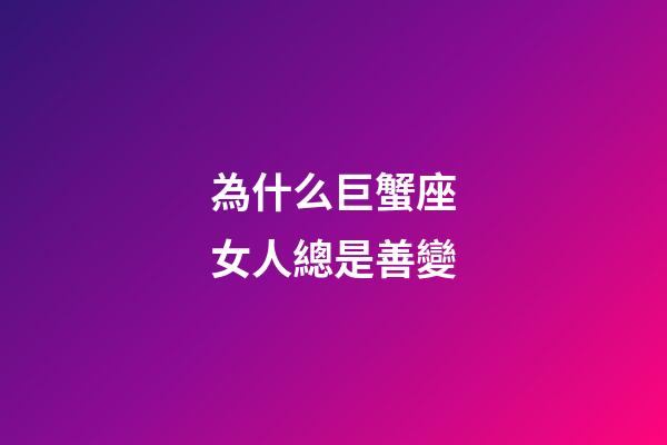 為什么巨蟹座女人總是善變-第1張-星座運勢-玄機派