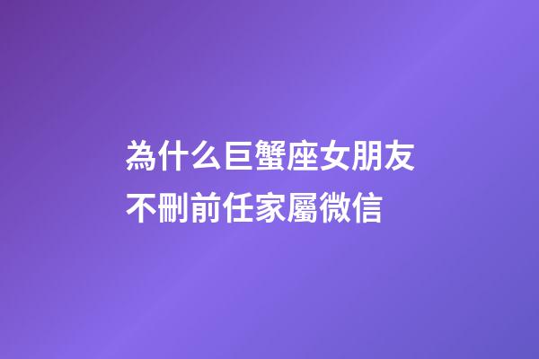為什么巨蟹座女朋友不刪前任家屬微信-第1張-星座運(yùn)勢(shì)-玄機(jī)派