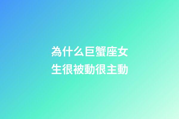 為什么巨蟹座女生很被動很主動-第1張-星座運(yùn)勢-玄機(jī)派