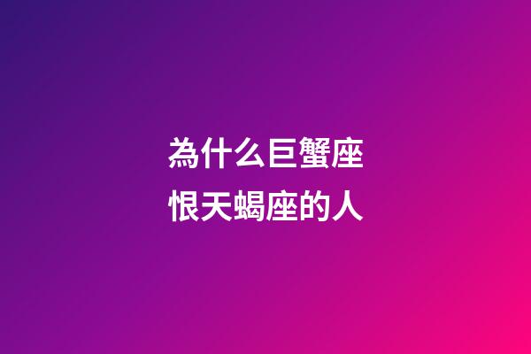 為什么巨蟹座恨天蝎座的人-第1張-星座運勢-玄機派