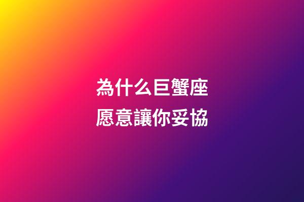 為什么巨蟹座愿意讓你妥協-第1張-星座運勢-玄機派