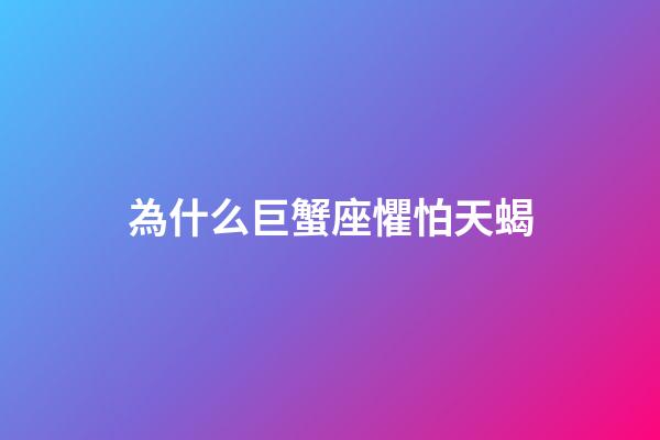 為什么巨蟹座懼怕天蝎-第1張-星座運勢-玄機派