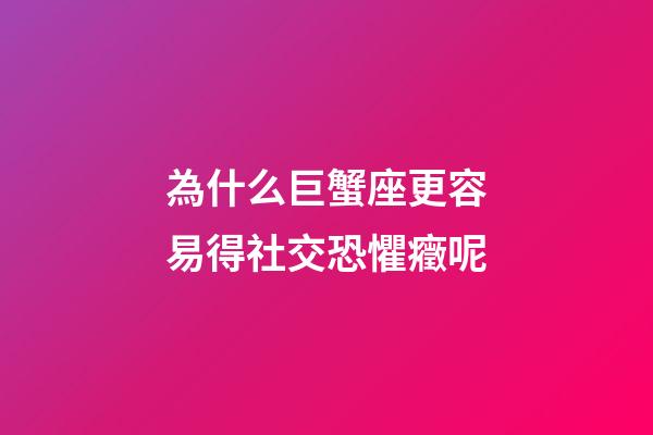 為什么巨蟹座更容易得社交恐懼癥呢-第1張-星座運勢-玄機派