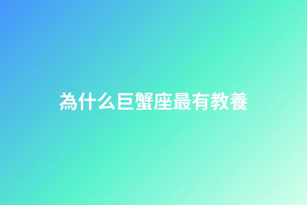 為什么巨蟹座最有教養-第1張-星座運勢-玄機派