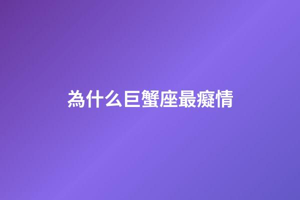 為什么巨蟹座最癡情-第1張-星座運勢-玄機派