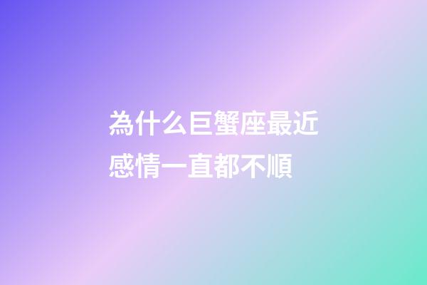 為什么巨蟹座最近感情一直都不順-第1張-星座運勢-玄機派