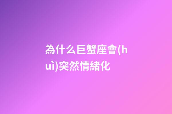 為什么巨蟹座會(huì)突然情緒化-第1張-星座運(yùn)勢-玄機(jī)派