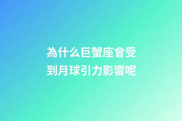 為什么巨蟹座會受到月球引力影響呢-第1張-星座運勢-玄機派