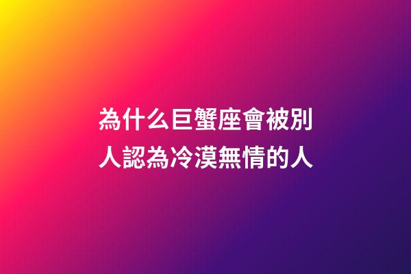 為什么巨蟹座會被別人認為冷漠無情的人-第1張-星座運勢-玄機派