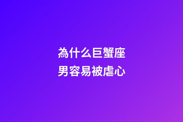 為什么巨蟹座男容易被虐心-第1張-星座運勢-玄機派