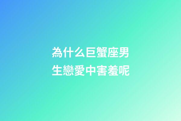 為什么巨蟹座男生戀愛中害羞呢-第1張-星座運(yùn)勢-玄機(jī)派