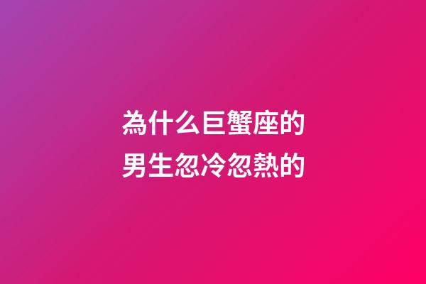 為什么巨蟹座的男生忽冷忽熱的-第1張-星座運勢-玄機派