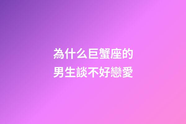 為什么巨蟹座的男生談不好戀愛-第1張-星座運勢-玄機派