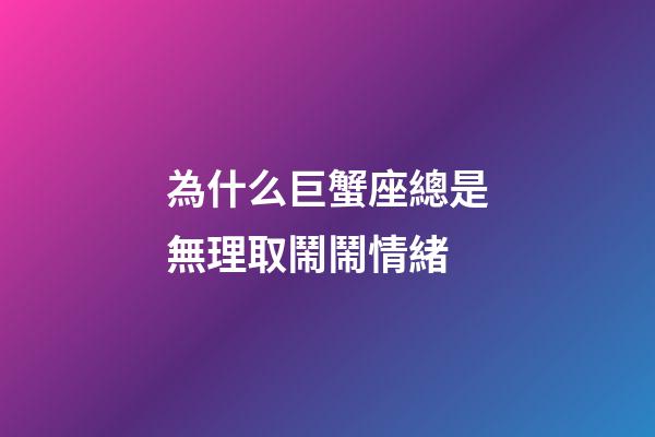 為什么巨蟹座總是無理取鬧鬧情緒-第1張-星座運勢-玄機派
