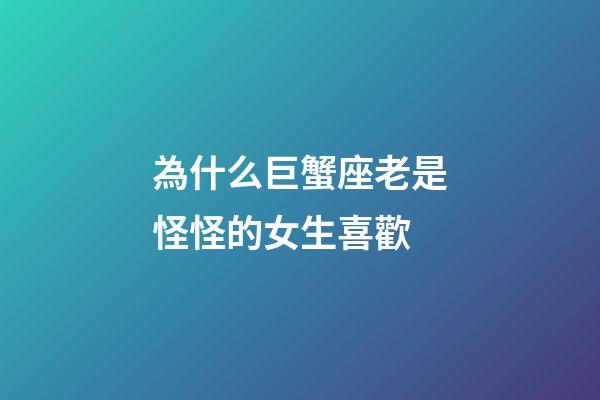 為什么巨蟹座老是怪怪的女生喜歡-第1張-星座運勢-玄機派