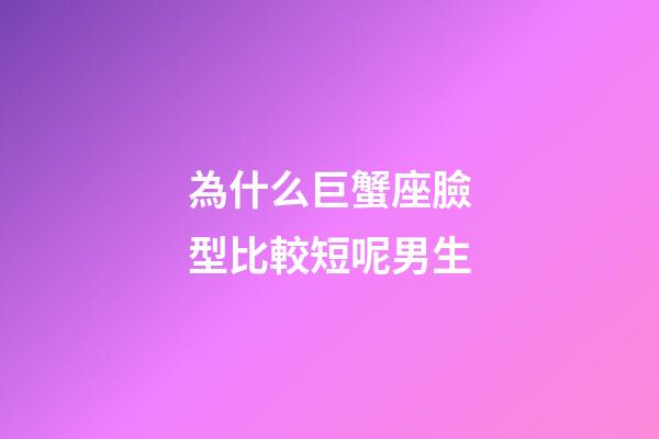 為什么巨蟹座臉型比較短呢男生-第1張-星座運勢-玄機派
