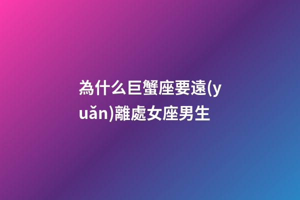 為什么巨蟹座要遠(yuǎn)離處女座男生-第1張-星座運(yùn)勢-玄機(jī)派
