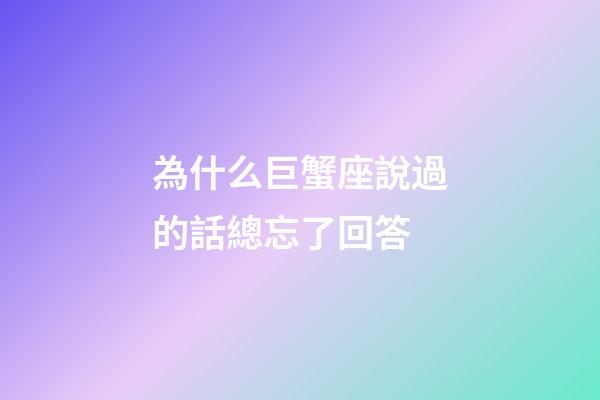 為什么巨蟹座說過的話總忘了回答-第1張-星座運勢-玄機派