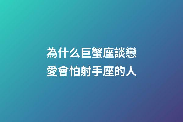 為什么巨蟹座談戀愛會怕射手座的人-第1張-星座運勢-玄機派