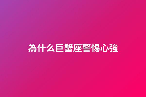 為什么巨蟹座警惕心強-第1張-星座運勢-玄機派