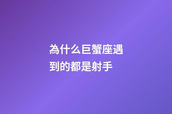 為什么巨蟹座遇到的都是射手-第1張-星座運勢-玄機派