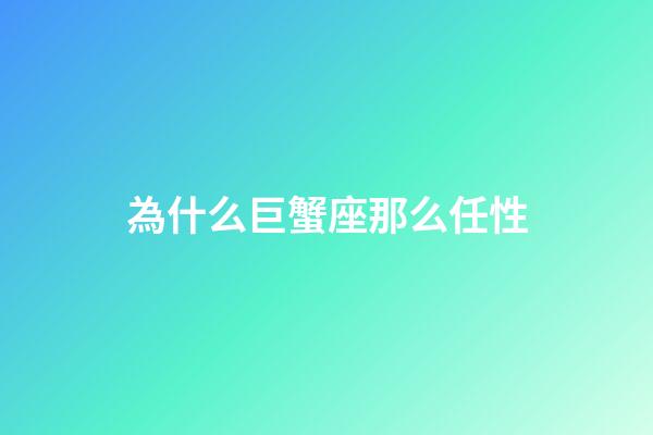 為什么巨蟹座那么任性-第1張-星座運(yùn)勢(shì)-玄機(jī)派